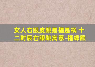 女人右眼皮跳是福是祸 十二时辰右眼跳寓意-福缘殿